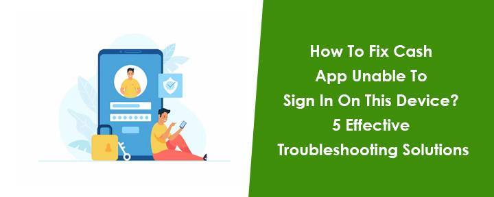 How To Fix Cash App Unable To Sign In On This Device? 5 Effective Troubleshooting Solutions